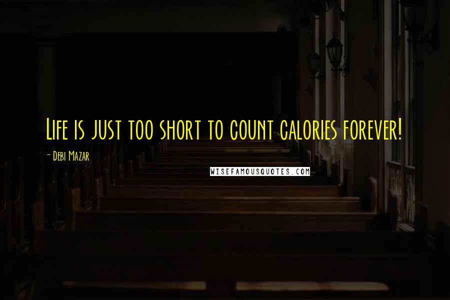 Debi Mazar Quotes: Life is just too short to count calories forever!