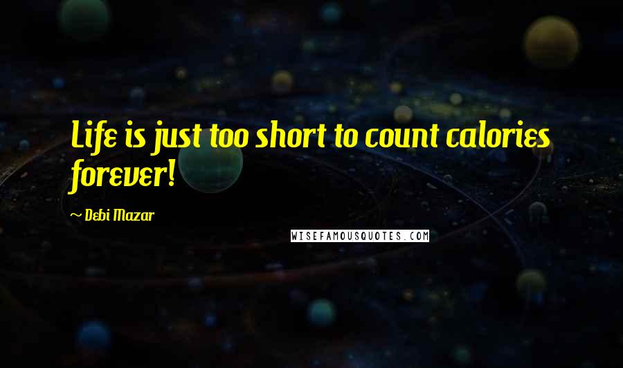 Debi Mazar Quotes: Life is just too short to count calories forever!