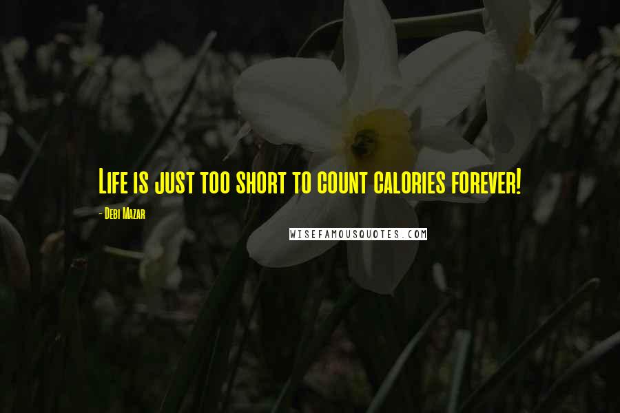 Debi Mazar Quotes: Life is just too short to count calories forever!