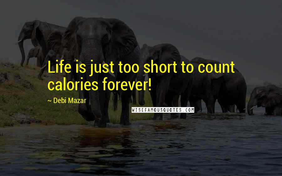 Debi Mazar Quotes: Life is just too short to count calories forever!