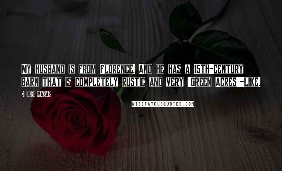 Debi Mazar Quotes: My husband is from Florence. And he has a 15th-century barn that is completely rustic and very 'Green Acres'-like.