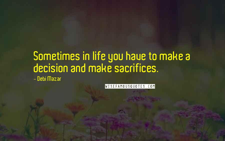 Debi Mazar Quotes: Sometimes in life you have to make a decision and make sacrifices.