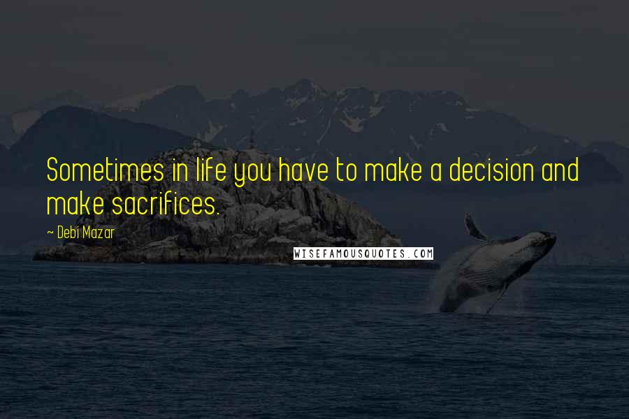 Debi Mazar Quotes: Sometimes in life you have to make a decision and make sacrifices.