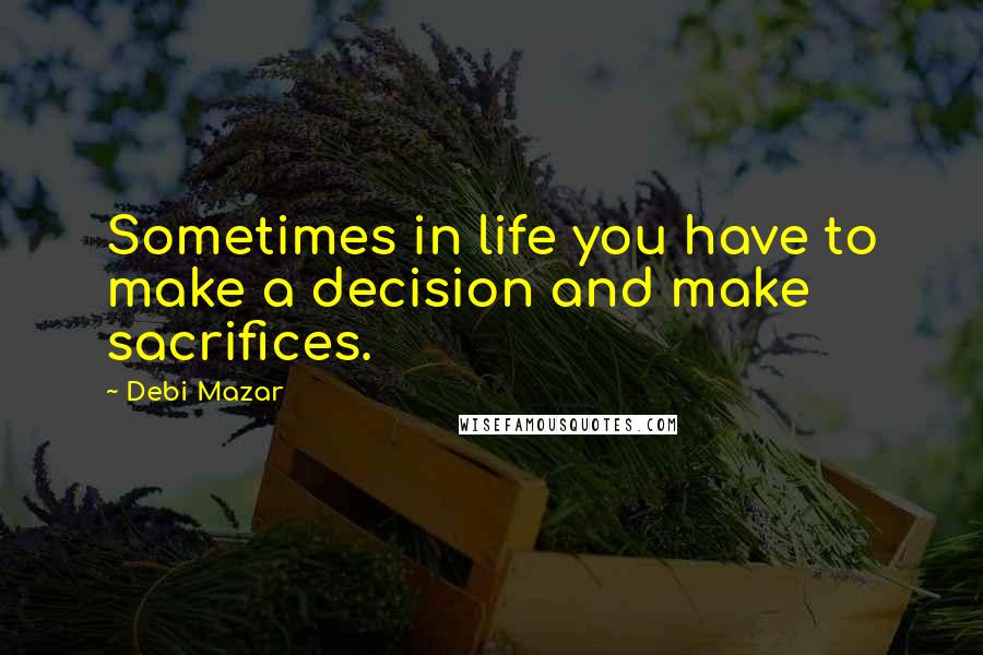 Debi Mazar Quotes: Sometimes in life you have to make a decision and make sacrifices.