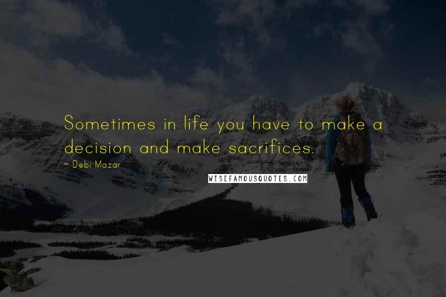 Debi Mazar Quotes: Sometimes in life you have to make a decision and make sacrifices.