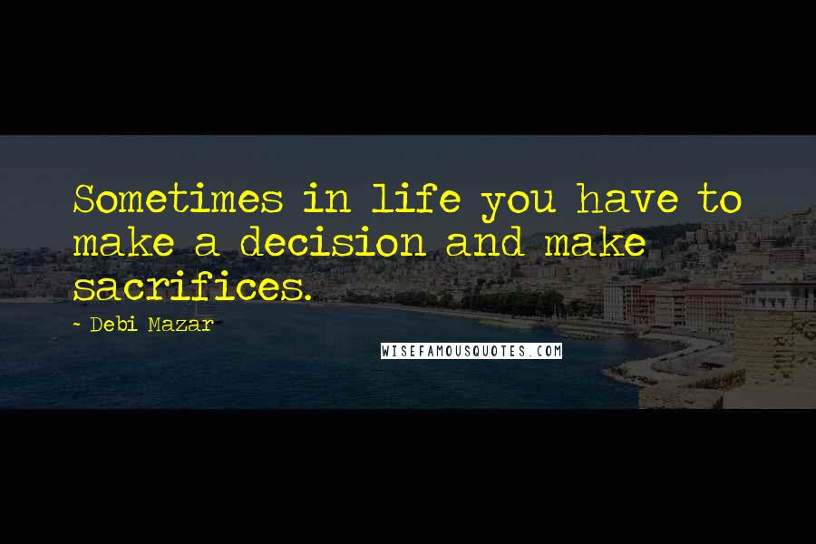 Debi Mazar Quotes: Sometimes in life you have to make a decision and make sacrifices.