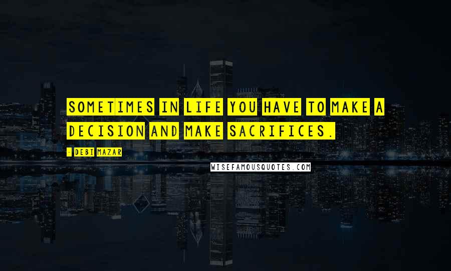 Debi Mazar Quotes: Sometimes in life you have to make a decision and make sacrifices.