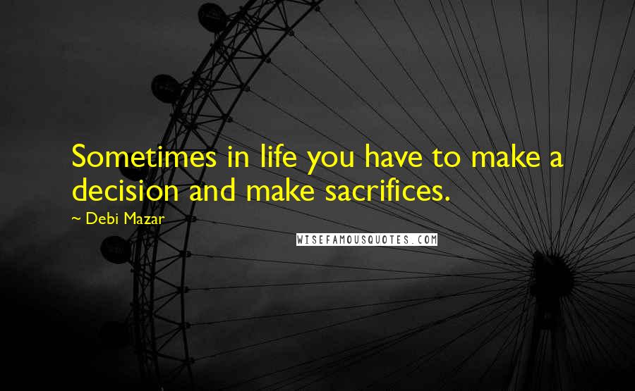 Debi Mazar Quotes: Sometimes in life you have to make a decision and make sacrifices.