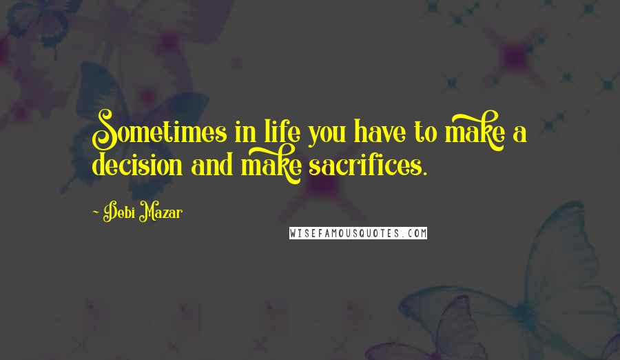 Debi Mazar Quotes: Sometimes in life you have to make a decision and make sacrifices.