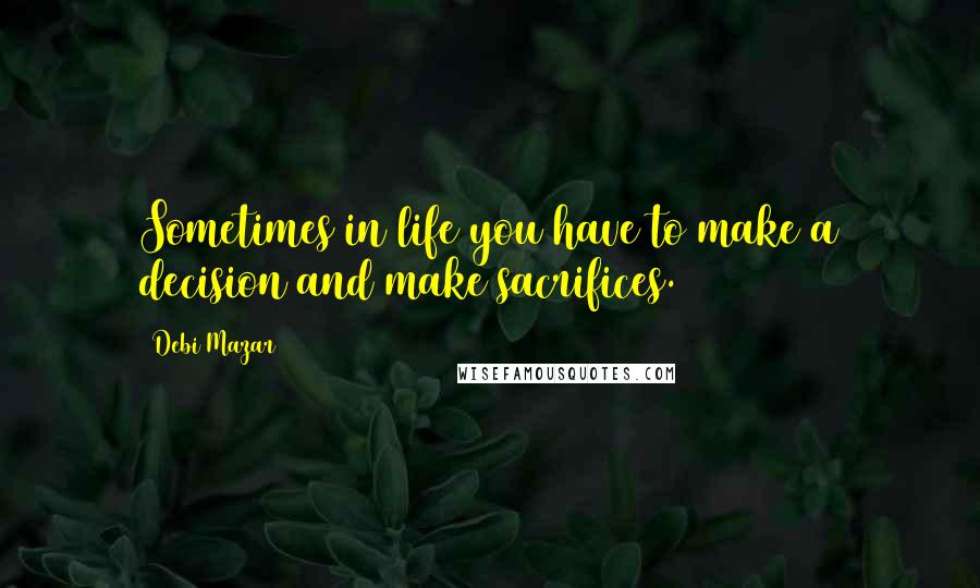 Debi Mazar Quotes: Sometimes in life you have to make a decision and make sacrifices.