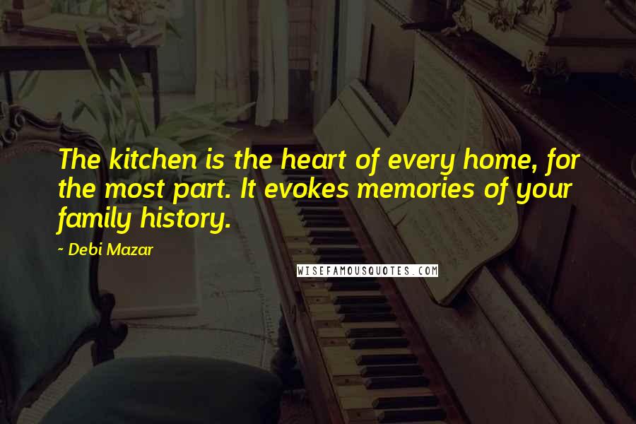 Debi Mazar Quotes: The kitchen is the heart of every home, for the most part. It evokes memories of your family history.