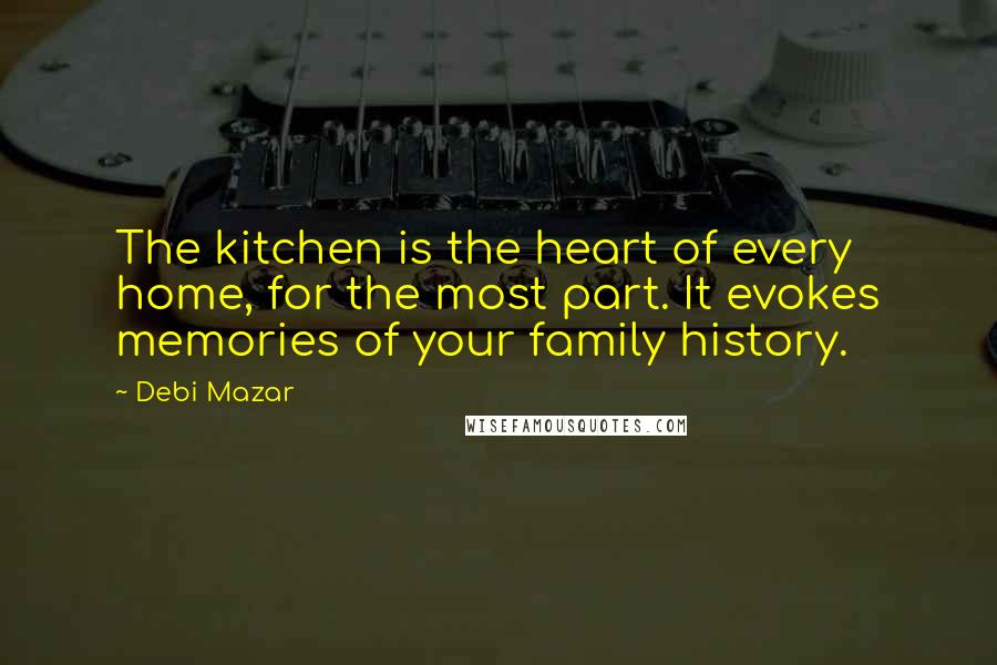 Debi Mazar Quotes: The kitchen is the heart of every home, for the most part. It evokes memories of your family history.