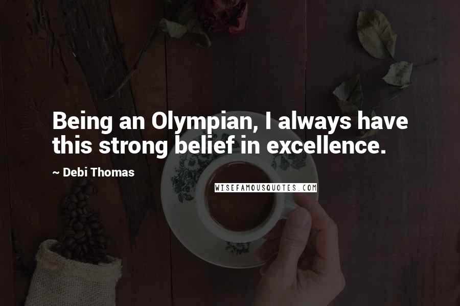 Debi Thomas Quotes: Being an Olympian, I always have this strong belief in excellence.