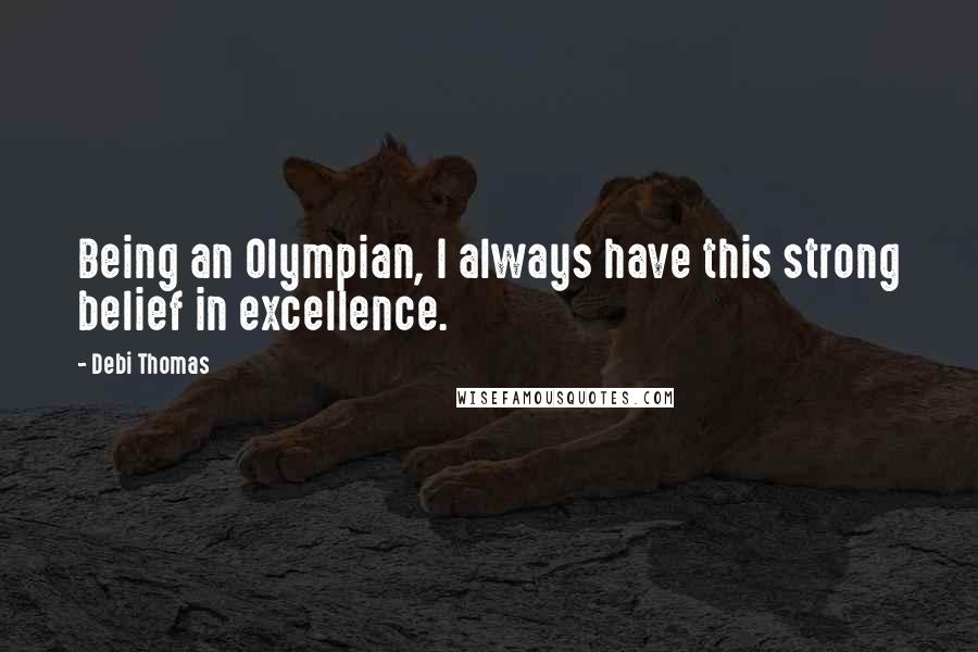 Debi Thomas Quotes: Being an Olympian, I always have this strong belief in excellence.