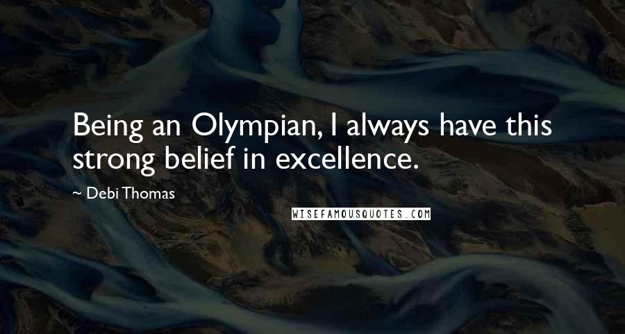 Debi Thomas Quotes: Being an Olympian, I always have this strong belief in excellence.