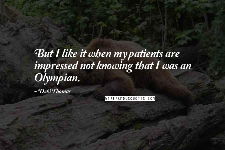 Debi Thomas Quotes: But I like it when my patients are impressed not knowing that I was an Olympian.