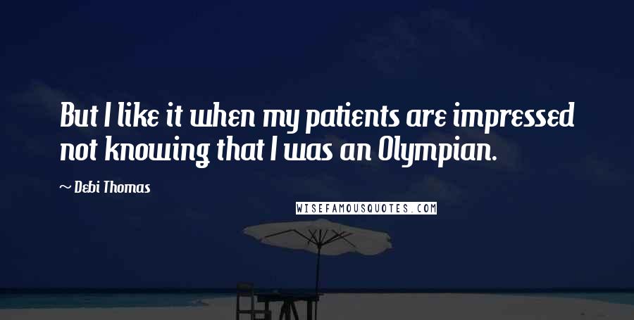 Debi Thomas Quotes: But I like it when my patients are impressed not knowing that I was an Olympian.
