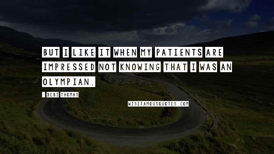 Debi Thomas Quotes: But I like it when my patients are impressed not knowing that I was an Olympian.