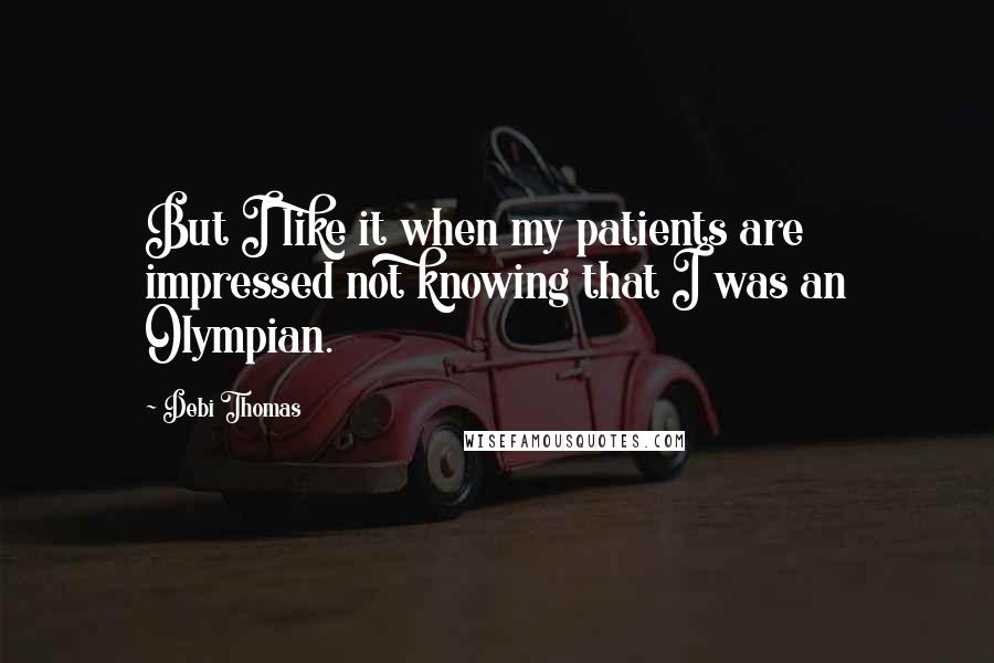 Debi Thomas Quotes: But I like it when my patients are impressed not knowing that I was an Olympian.