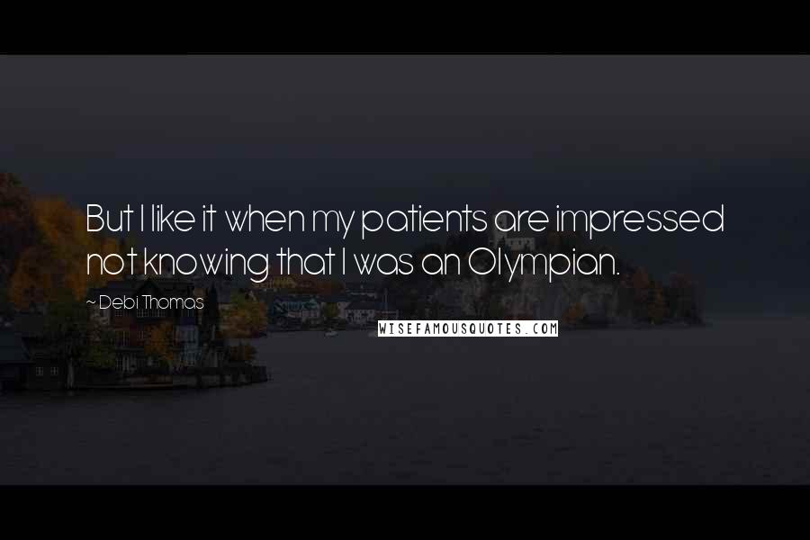Debi Thomas Quotes: But I like it when my patients are impressed not knowing that I was an Olympian.