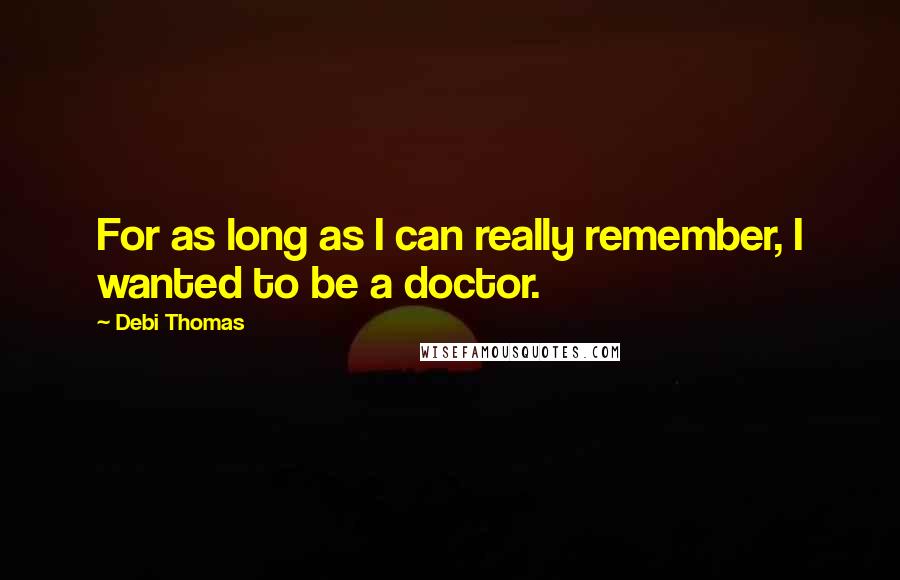 Debi Thomas Quotes: For as long as I can really remember, I wanted to be a doctor.