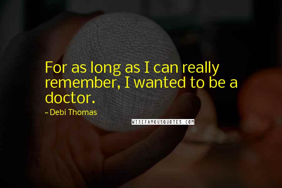 Debi Thomas Quotes: For as long as I can really remember, I wanted to be a doctor.