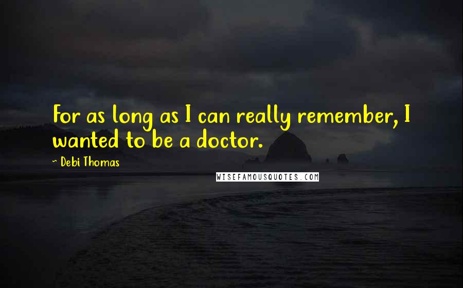 Debi Thomas Quotes: For as long as I can really remember, I wanted to be a doctor.