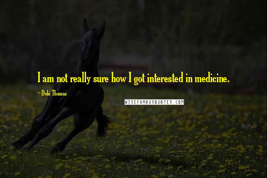 Debi Thomas Quotes: I am not really sure how I got interested in medicine.