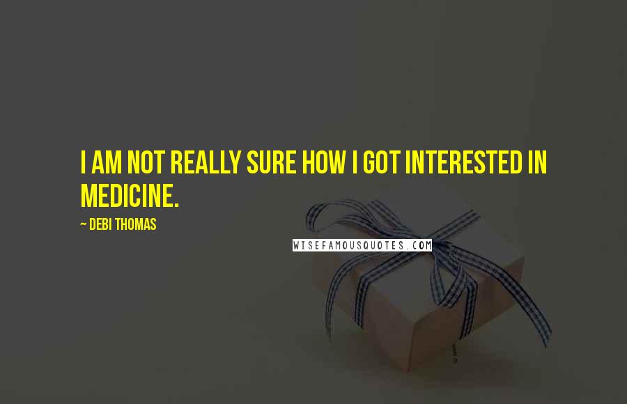 Debi Thomas Quotes: I am not really sure how I got interested in medicine.