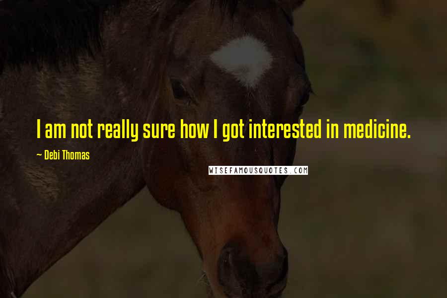 Debi Thomas Quotes: I am not really sure how I got interested in medicine.