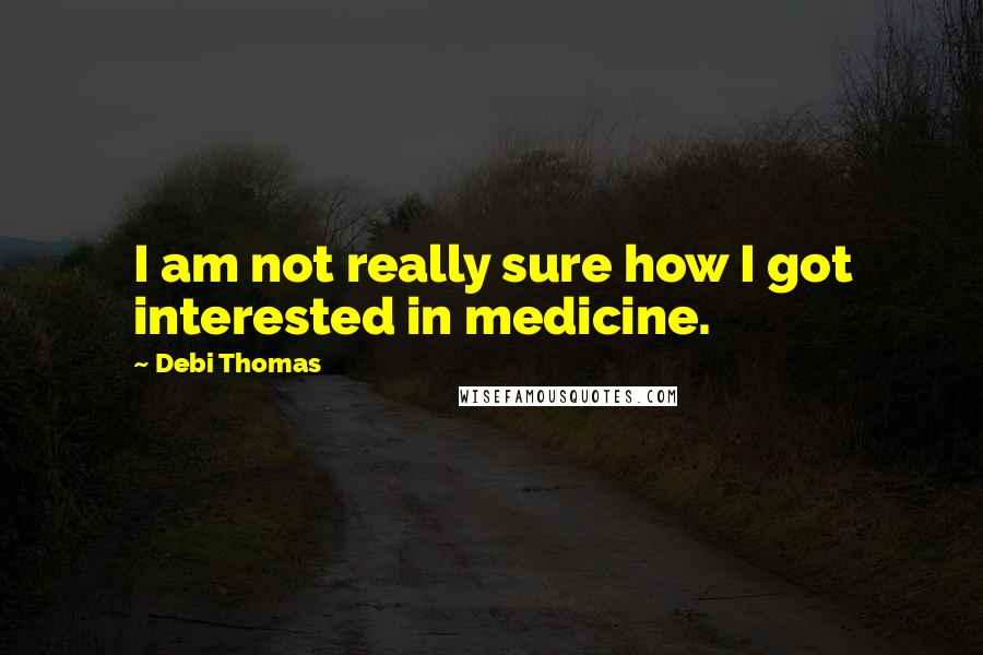 Debi Thomas Quotes: I am not really sure how I got interested in medicine.