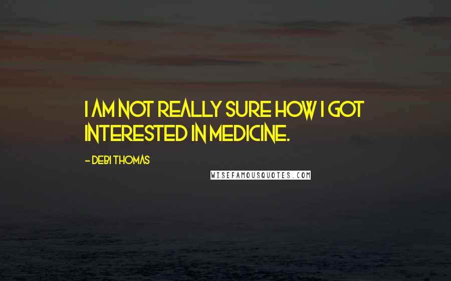 Debi Thomas Quotes: I am not really sure how I got interested in medicine.