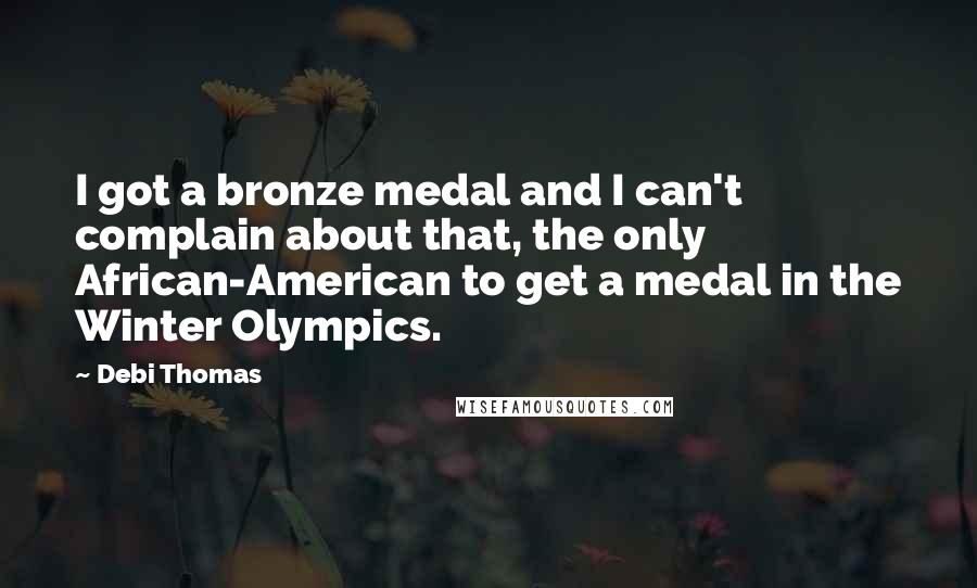 Debi Thomas Quotes: I got a bronze medal and I can't complain about that, the only African-American to get a medal in the Winter Olympics.