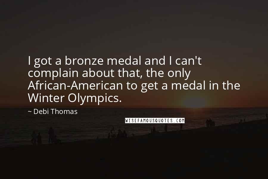 Debi Thomas Quotes: I got a bronze medal and I can't complain about that, the only African-American to get a medal in the Winter Olympics.