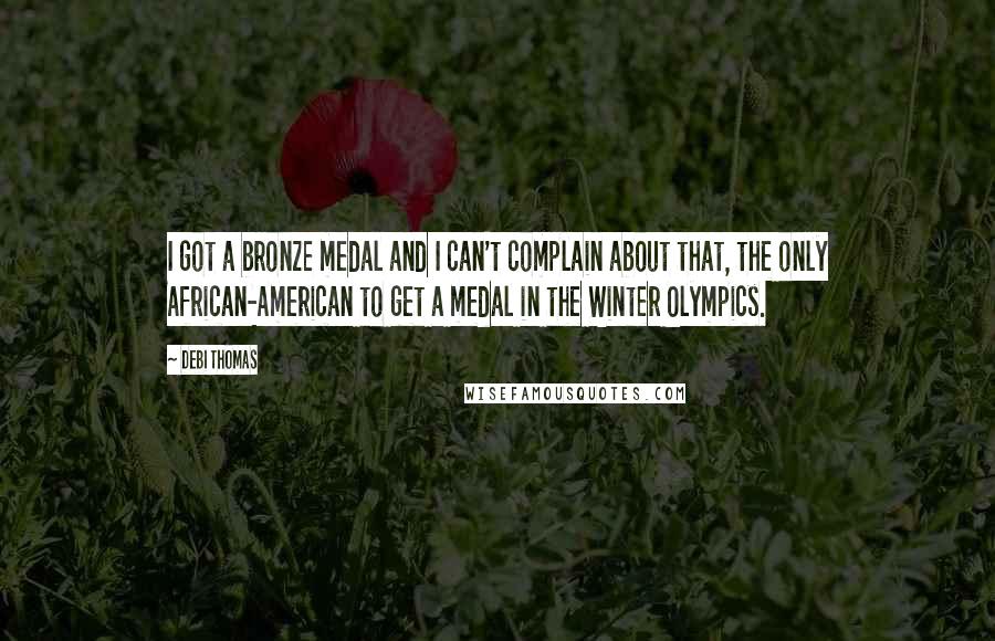 Debi Thomas Quotes: I got a bronze medal and I can't complain about that, the only African-American to get a medal in the Winter Olympics.