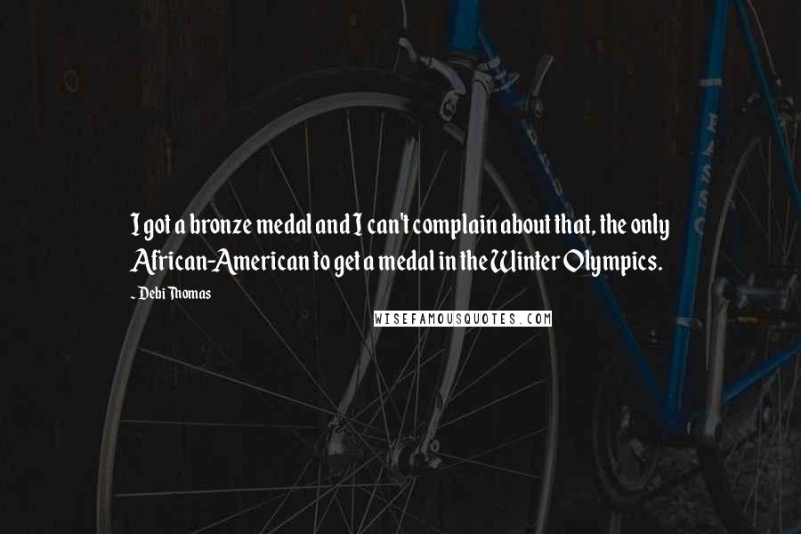 Debi Thomas Quotes: I got a bronze medal and I can't complain about that, the only African-American to get a medal in the Winter Olympics.