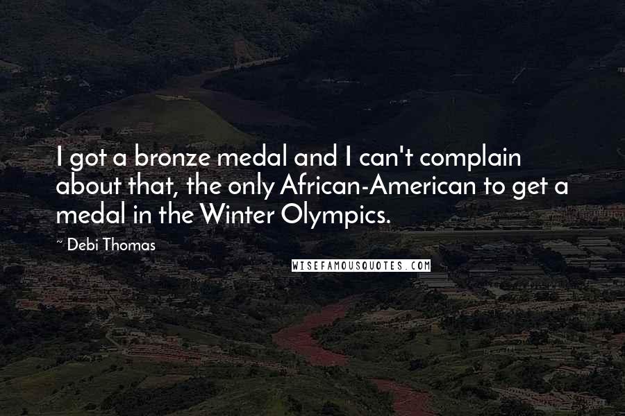 Debi Thomas Quotes: I got a bronze medal and I can't complain about that, the only African-American to get a medal in the Winter Olympics.