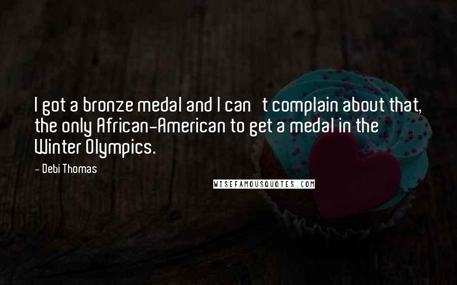 Debi Thomas Quotes: I got a bronze medal and I can't complain about that, the only African-American to get a medal in the Winter Olympics.