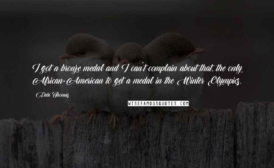 Debi Thomas Quotes: I got a bronze medal and I can't complain about that, the only African-American to get a medal in the Winter Olympics.