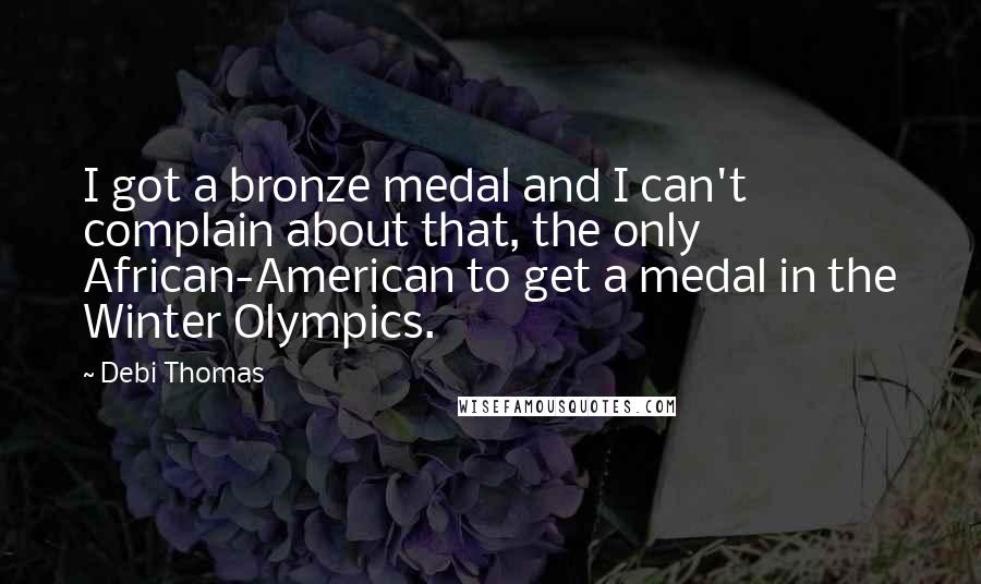 Debi Thomas Quotes: I got a bronze medal and I can't complain about that, the only African-American to get a medal in the Winter Olympics.