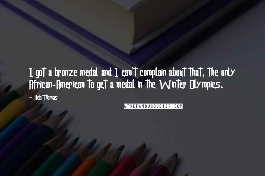 Debi Thomas Quotes: I got a bronze medal and I can't complain about that, the only African-American to get a medal in the Winter Olympics.