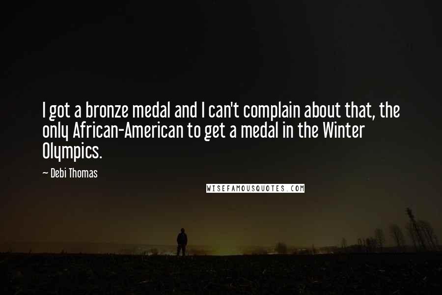 Debi Thomas Quotes: I got a bronze medal and I can't complain about that, the only African-American to get a medal in the Winter Olympics.