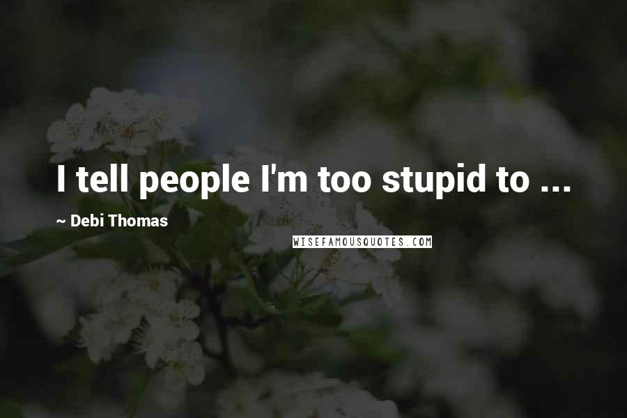 Debi Thomas Quotes: I tell people I'm too stupid to ...