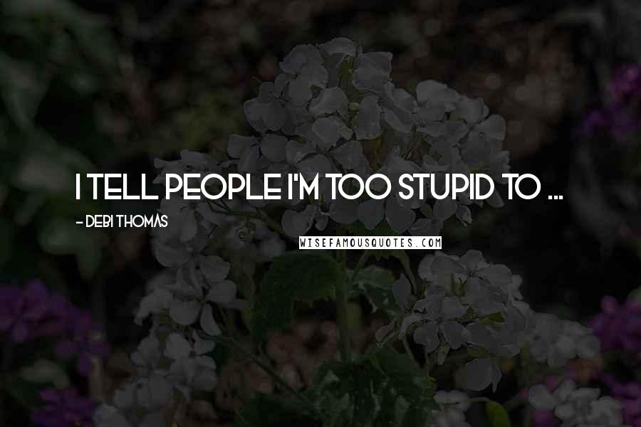 Debi Thomas Quotes: I tell people I'm too stupid to ...