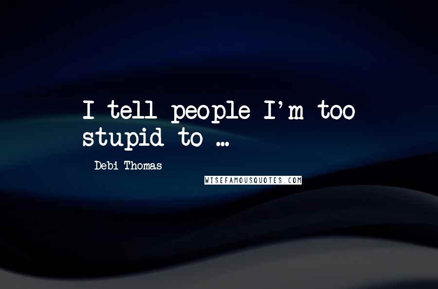 Debi Thomas Quotes: I tell people I'm too stupid to ...