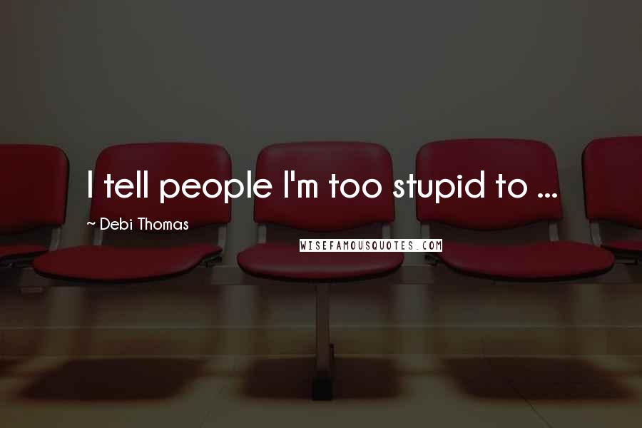 Debi Thomas Quotes: I tell people I'm too stupid to ...