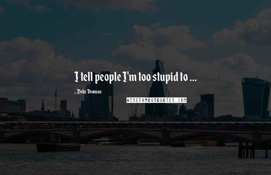 Debi Thomas Quotes: I tell people I'm too stupid to ...