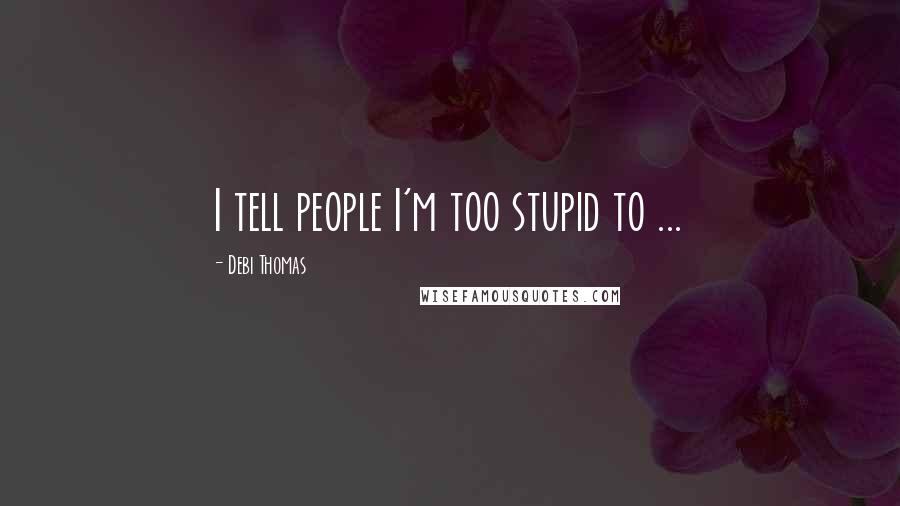 Debi Thomas Quotes: I tell people I'm too stupid to ...