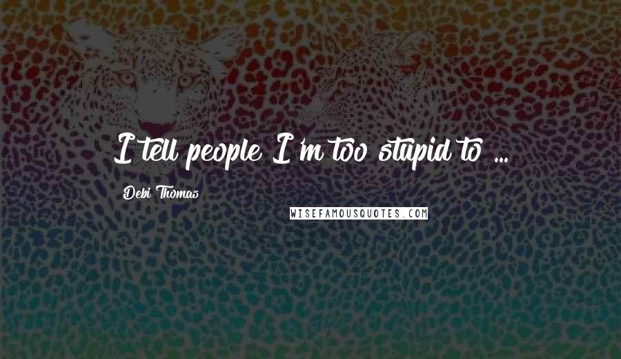 Debi Thomas Quotes: I tell people I'm too stupid to ...