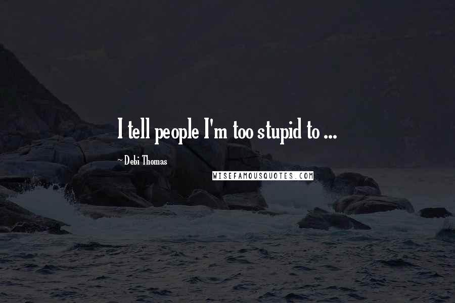 Debi Thomas Quotes: I tell people I'm too stupid to ...